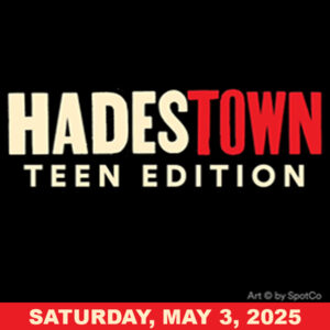 HADESTOWN – TEEN EDITION Saturday, 5/3/25 2PM